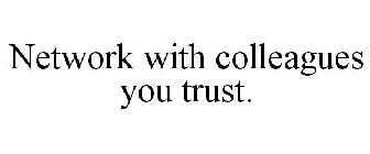 NETWORK WITH COLLEAGUES YOU TRUST.