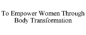 TO EMPOWER WOMEN THROUGH BODY TRANSFORMATION