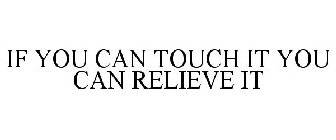 IF YOU CAN TOUCH IT YOU CAN RELIEVE IT