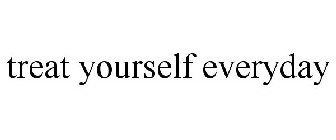 TREAT YOURSELF EVERYDAY