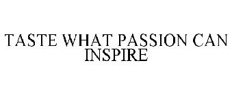 TASTE WHAT PASSION CAN INSPIRE
