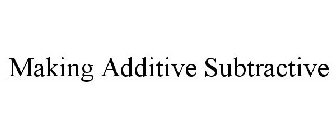 MAKING ADDITIVE SUBTRACTIVE