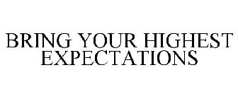 BRING YOUR HIGHEST EXPECTATIONS