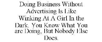 DOING BUSINESS WITHOUT ADVERTISING IS LIKE WINKING AT A GIRL IN THE DARK. YOU KNOW WHAT YOU ARE DOING, BUT NOBODY ELSE DOES.