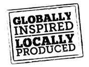 GLOBALLY INSPIRED LOCALLY PRODUCED