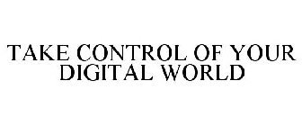 TAKE CONTROL OF YOUR DIGITAL WORLD