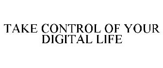 TAKE CONTROL OF YOUR DIGITAL LIFE