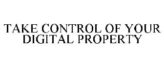 TAKE CONTROL OF YOUR DIGITAL PROPERTY