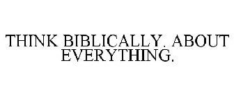THINK BIBLICALLY. ABOUT EVERYTHING.