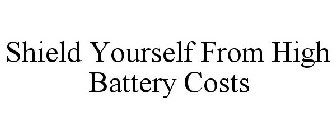SHIELD YOURSELF FROM HIGH BATTERY COSTS