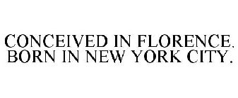 CONCEIVED IN FLORENCE. BORN IN NEW YORK CITY.