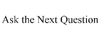 ASK THE NEXT QUESTION