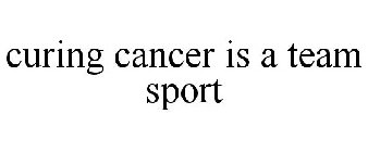 CURING CANCER IS A TEAM SPORT
