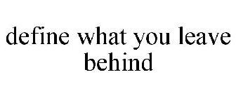 DEFINE WHAT YOU LEAVE BEHIND