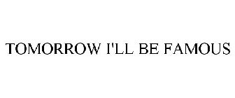 TOMORROW I'LL BE FAMOUS