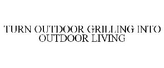 TURN OUTDOOR GRILLING INTO OUTDOOR LIVING