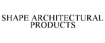 SHAPE ARCHITECTURAL PRODUCTS