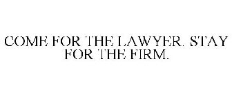 COME FOR THE LAWYER. STAY FOR THE FIRM.