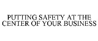 PUTTING SAFETY AT THE CENTER OF YOUR BUSINESS