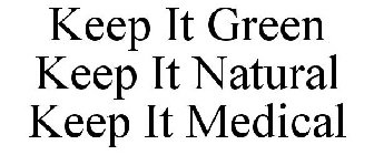 KEEP IT GREEN KEEP IT NATURAL KEEP IT MEDICAL