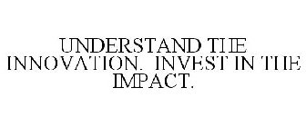 UNDERSTAND THE INNOVATION. INVEST IN THE IMPACT.