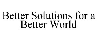 BETTER SOLUTIONS FOR A BETTER WORLD