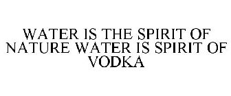 WATER IS THE SPIRIT OF NATURE WATER IS SPIRIT OF VODKA