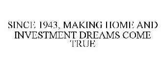SINCE 1943, MAKING HOME AND INVESTMENT DREAMS COME TRUE