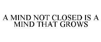 A MIND NOT CLOSED IS A MIND THAT GROWS