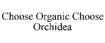 CHOOSE ORGANIC CHOOSE ORCHIDEA