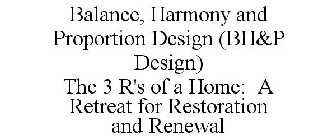 BALANCE, HARMONY AND PROPORTION DESIGN (BH&P DESIGN) THE 3 R'S OF A HOME: A RETREAT FOR RESTORATION AND RENEWAL