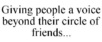 GIVING PEOPLE A VOICE BEYOND THEIR CIRCLE OF FRIENDS...