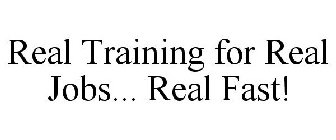 REAL TRAINING FOR REAL JOBS... REAL FAST!