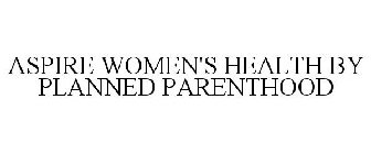 ASPIRE WOMEN'S HEALTH BY PLANNED PARENTHOOD