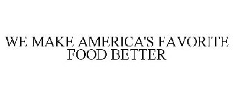 WE MAKE AMERICA'S FAVORITE FOOD BETTER