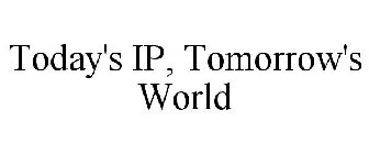 TODAY'S IP, TOMORROW'S WORLD