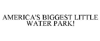 AMERICA'S BIGGEST LITTLE WATER PARK!