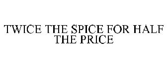 TWICE THE SPICE FOR HALF THE PRICE