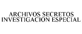 ARCHIVOS SECRETOS INVESTIGACION ESPECIAL