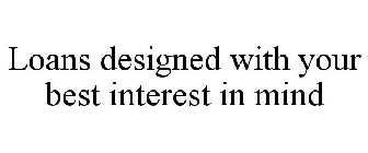 LOANS DESIGNED WITH YOUR BEST INTEREST IN MIND