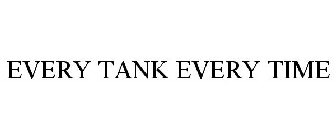 EVERY TANK EVERY TIME