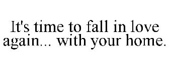 IT'S TIME TO FALL IN LOVE AGAIN... WITH YOUR HOME.