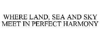 WHERE LAND, SEA AND SKY MEET IN PERFECTHARMONY