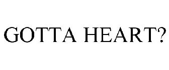 GOTTA HEART?
