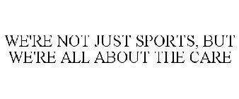 WE'RE NOT JUST SPORTS, BUT WE'RE ALL ABOUT THE CARE