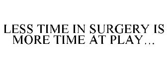 LESS TIME IN SURGERY IS MORE TIME AT PLAY...