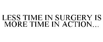 LESS TIME IN SURGERY IS MORE TIME IN ACTION...