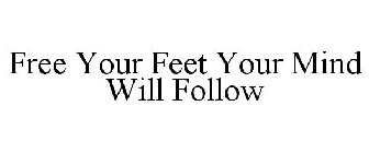 FREE YOUR FEET YOUR MIND WILL FOLLOW