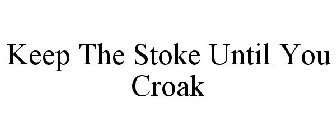 KEEP THE STOKE UNTIL YOU CROAK