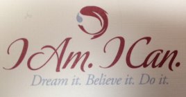 I AM. I CAN. DREAM IT. BELIEVE IT. DO IT.